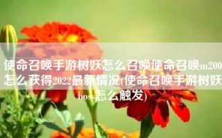 使命召唤手游树妖怎么召唤使命召唤m200怎么获得2022最新情况(使命召唤手游树妖boss怎么触发)