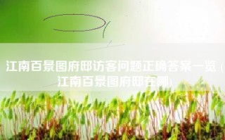 江南百景图府邸访客问题正确答案一览 (江南百景图府邸在哪)