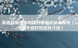 英雄联盟扭曲树精好看的皮肤有那些（lol茂凯手感好的皮肤介绍）