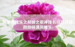 阴阳师雅乐之邦破之歌冲排名技巧攻略(阴阳师清风雅乐)