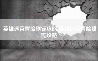 英雄迷宫冒险刷钱攻略(英雄迷宫冒险赚钱攻略)