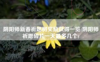 阴阳师新春祈愿树奖励获得一览(阴阳师祈愿碎片一天最多几个)