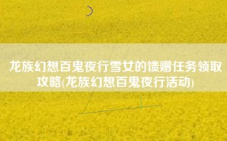 龙族幻想百鬼夜行雪女的馈赠任务领取攻略(龙族幻想百鬼夜行活动)