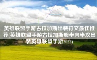 英雄联盟手游古拉加斯出装符文最佳推荐(英雄联盟手游古拉加斯般半肉半攻出装英雄联盟手游2022)