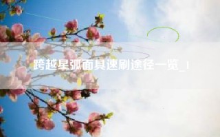 跨越星弧面具速刷途径一览_1