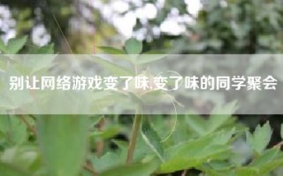 别让网络游戏变了味,变了味的同学聚会