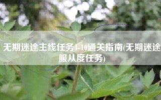 无期迷途主线任务4-10通关指南(无期迷途服从度任务)