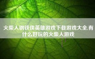 火柴人钢铁侠英雄游戏下载游戏大全,有什么好玩的火柴人游戏