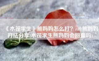 《木筏求生》熊妈妈怎么打？raft熊妈妈打法分享(木筏求生熊妈妈会回血吗)