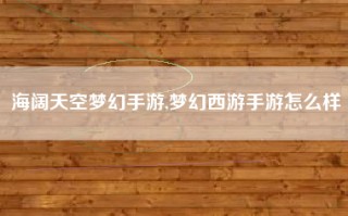 海阔天空梦幻手游,梦幻西游手游怎么样