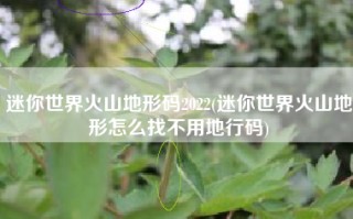 迷你世界火山地形码2022(迷你世界火山地形怎么找不用地行码)
