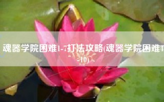 魂器学院困难1-7打法攻略(魂器学院困难4-10)