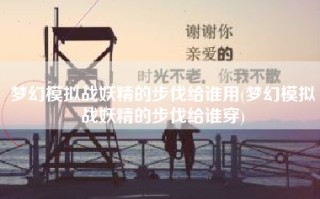 梦幻模拟战妖精的步伐给谁用(梦幻模拟战妖精的步伐给谁穿)