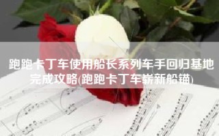 跑跑卡丁车使用船长系列车手回归基地完成攻略(跑跑卡丁车崭新船锚)