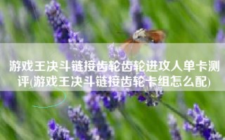 游戏王决斗链接齿轮齿轮进攻人单卡测评(游戏王决斗链接齿轮卡组怎么配)