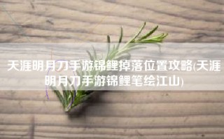 天涯明月刀手游锦鲤掉落位置攻略(天涯明月刀手游锦鲤笔绘江山)