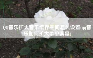 QQ音乐扩大音乐缓存空间怎么设置(qq音乐如何扩大歌单容量)