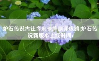 炉石传说古往今来卡牌测评攻略(炉石传说新版本上线时间)