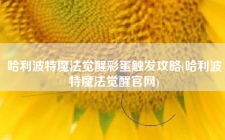 哈利波特魔法觉醒彩蛋触发攻略(哈利波特魔法觉醒官网)