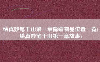 绘真妙笔千山第一章隐藏物品位置一览(绘真妙笔千山第一章故事)