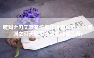 魔渊之刃天赋系统操作指南攻略大全(魔渊之刃天赋系统需要哪些装备)