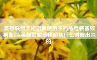 英雄联盟圣枪游侠使用不朽盾弓装备效果如何(英雄联盟圣枪游侠什么时候出来的)