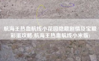 航海王热血航线小花园隐藏剧情及宝藏彩蛋攻略(航海王热血航线小米版)