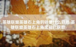 英雄联盟英雄右上角的锁是什么意思(英雄联盟英雄右上角宝箱已获取)