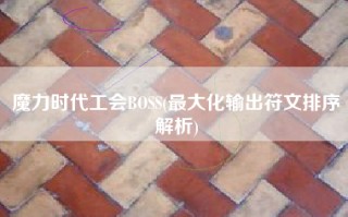 魔力时代工会BOSS(最大化输出符文排序解析)