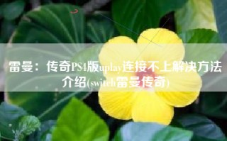 雷曼：传奇PS4版uplay连接不上解决方法介绍(switch雷曼传奇)