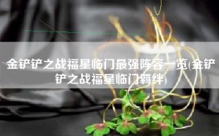 金铲铲之战福星临门最强阵容一览(金铲铲之战福星临门羁绊)