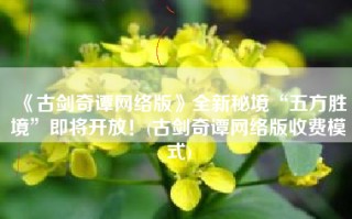《古剑奇谭网络版》全新秘境“五方胜境”即将开放！(古剑奇谭网络版收费模式)