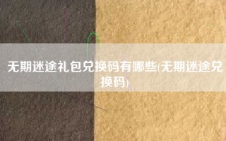 无期迷途礼包兑换码有哪些(无期迷途兑换码)