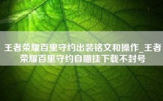 王者荣耀百里守约出装铭文和操作_王者荣耀百里守约自瞄挂下载不封号