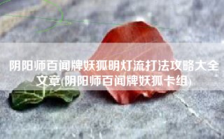 阴阳师百闻牌妖狐明灯流打法攻略大全文章(阴阳师百闻牌妖狐卡组)