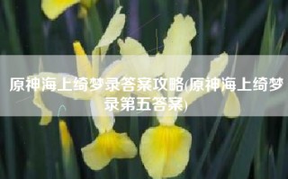 原神海上绮梦录答案攻略(原神海上绮梦录第五答案)