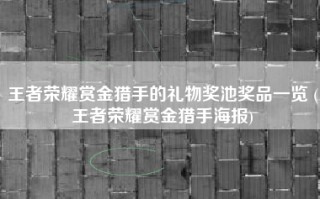 王者荣耀赏金猎手的礼物奖池奖品一览 (王者荣耀赏金猎手海报)
