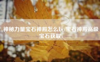 神秘力量宝石神殿怎么玩(宝石神殿高级宝石获取)