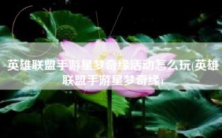 英雄联盟手游星梦奇缘活动怎么玩(英雄联盟手游星梦奇缘)