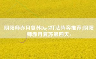 阴阳师赤月复苏Day5打法阵容推荐(阴阳师赤月复苏第四天)