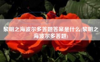 黎明之海波尔多答题答案是什么(黎明之海波尔多答题)