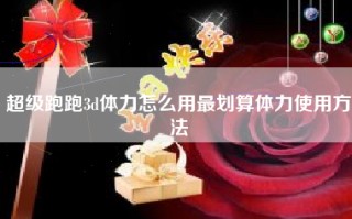 超级跑跑3d体力怎么用最划算体力使用方法