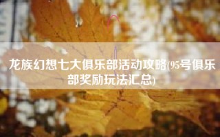 龙族幻想七大俱乐部活动攻略(95号俱乐部奖励玩法汇总)