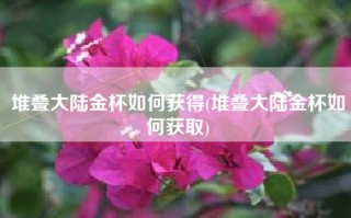 堆叠大陆金杯如何获得(堆叠大陆金杯如何获取)