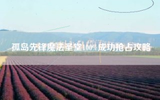 孤岛先锋魔法圣堂100%成功抢占攻略