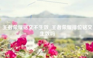 王者荣耀铭文不生效_王者荣耀排位铭文生效吗