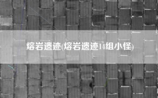 熔岩遗迹(熔岩遗迹14组小怪)