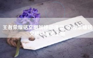 王者荣耀铭文增加移动速度_王者荣耀铭文移动速度上限