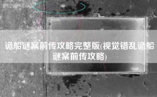 诡船谜案前传攻略完整版(视觉错乱诡船谜案前传攻略)
