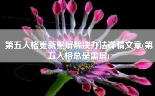 第五人格更新黑屏解决办法详情文章(第五人格总是黑屏)